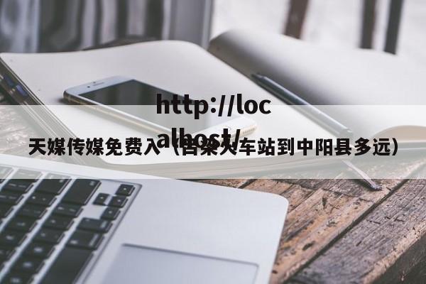 天媒传媒免费入（吕梁火车站到中阳县多远）