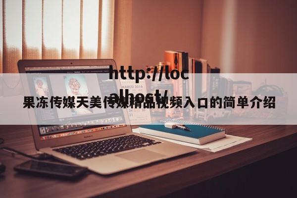 果冻传媒天美传媒精品视频入口的简单介绍