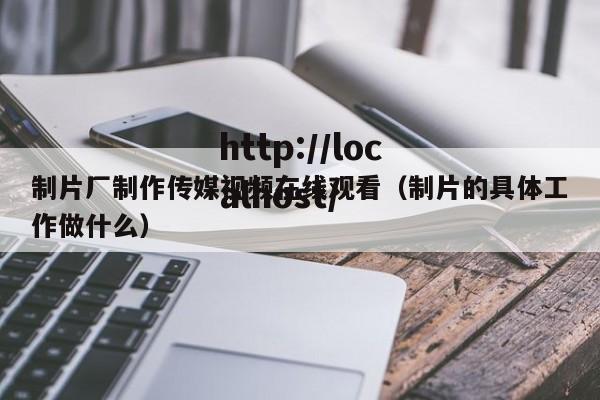 制片厂制作传媒视频在线观看（制片的具体工作做什么）
