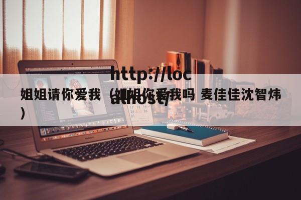 姐姐请你爱我（姐姐你爱我吗 麦佳佳沈智炜）
