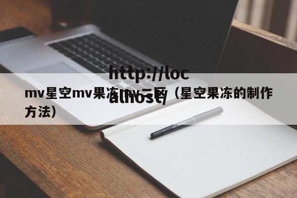 mv星空mv果冻mv二区（星空果冻的制作方法）